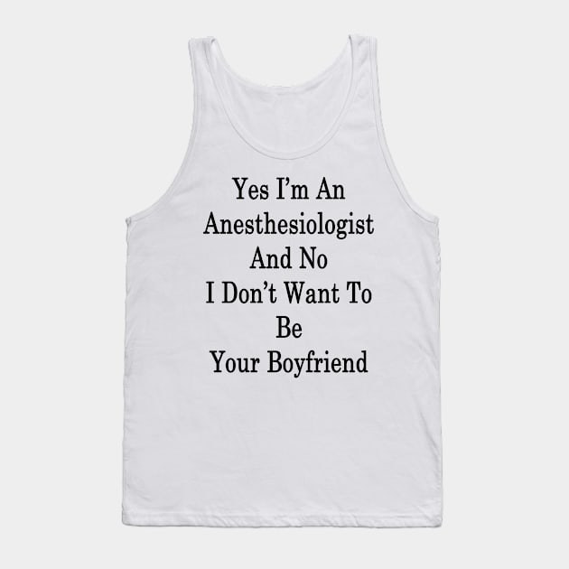 Yes I'm An Anesthesiologist And No I Don't Want To Be Your Boyfriend Tank Top by supernova23